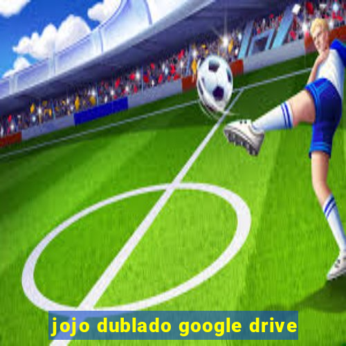 jojo dublado google drive